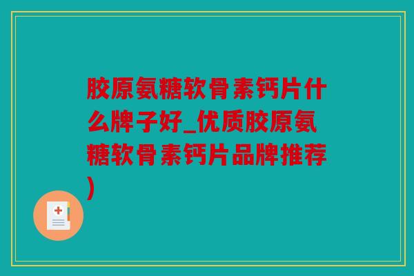 胶原氨糖软骨素钙片什么牌子好_优质胶原氨糖软骨素钙片品牌推荐) 胶原氨糖软骨素钙片什么牌子好_优质胶原氨糖软骨素钙片品牌推荐)