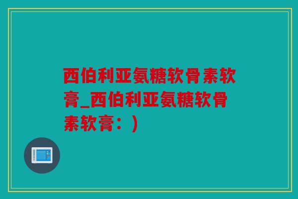西伯利亚氨糖软骨素软膏_西伯利亚氨糖软骨素软膏：)