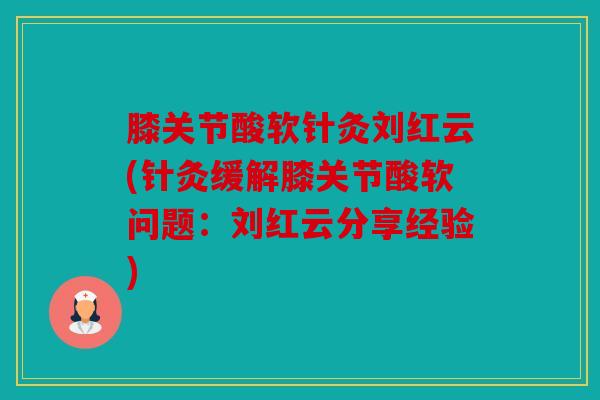膝关节酸软针灸刘红云(针灸缓解膝关节酸软问题:刘红云分享经验) 膝关节酸软针灸刘红云(针灸缓解膝关节酸软问题:刘红云分享经验)