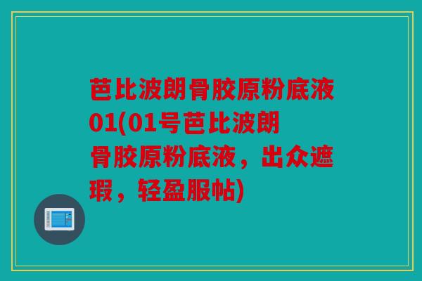 芭比波朗骨胶原粉底液01(01号芭比波朗骨胶原粉底液，出众遮瑕，轻盈服帖)