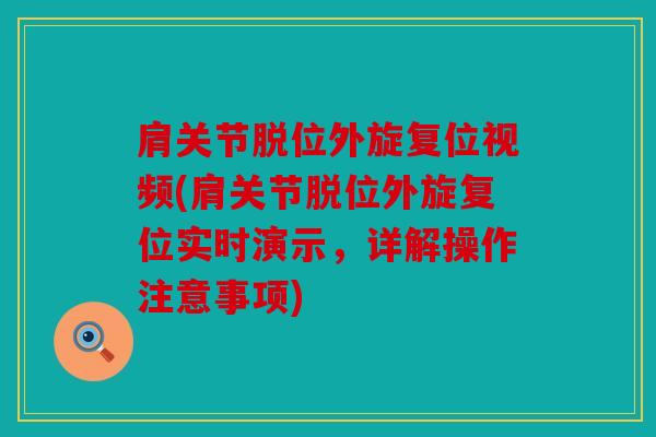 肩关节脱位外旋复位视频(肩关节脱位外旋复位实时演示,详解操作注意事项) 肩关节脱位外旋复位视频(肩关节脱位外旋复位实时演示,详解操作注意事项)