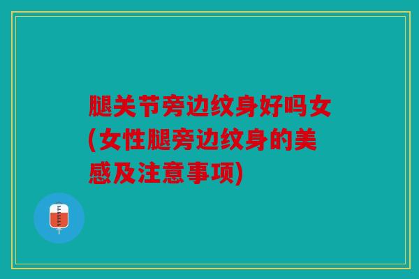 腿关节旁边纹身好吗女(女性腿旁边纹身的美感及注意事项)