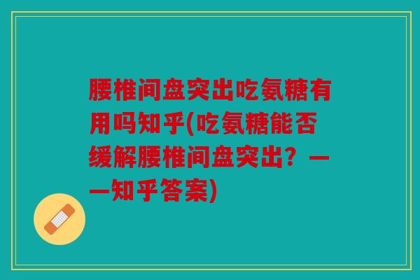 腰椎间盘突出吃氨糖有用吗知乎(吃氨糖能否缓解腰椎间盘突出?——知乎答案) 腰椎间盘突出吃氨糖有用吗知乎(吃氨糖能否缓解腰椎间盘突出?——知乎答案)