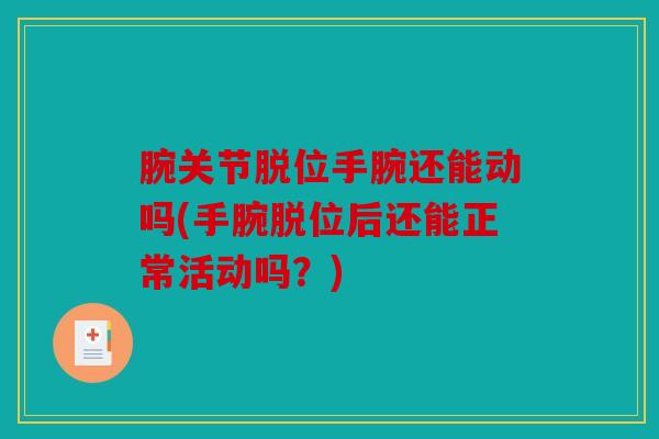 腕关节脱位手腕还能动吗(手腕脱位后还能正常活动吗？)