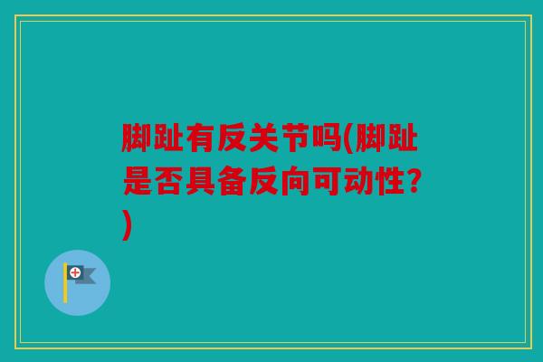 脚趾有反关节吗(脚趾是否具备反向可动性?) 脚趾有反关节吗(脚趾是否具备反向可动性?)