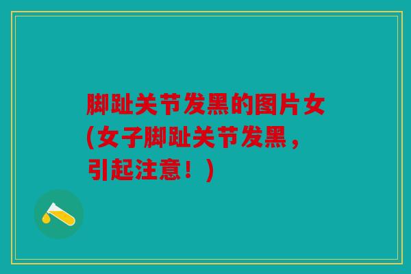 脚趾关节发黑的图片女(女子脚趾关节发黑,引起注意!) 脚趾关节发黑的图片女(女子脚趾关节发黑,引起注意!)