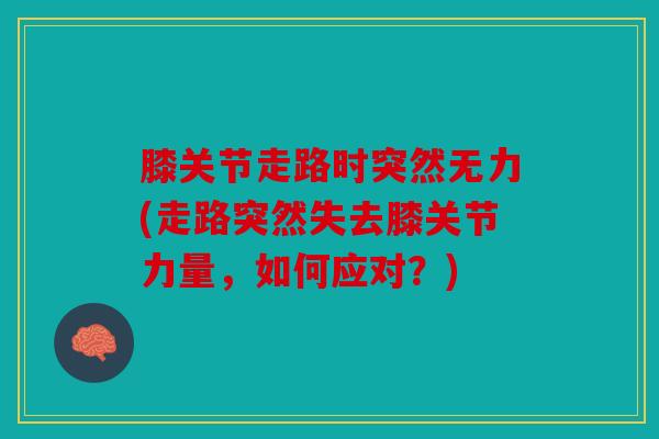 膝关节走路时突然无力(走路突然失去膝关节力量,如何应对?) 膝关节走路时突然无力(走路突然失去膝关节力量,如何应对?)