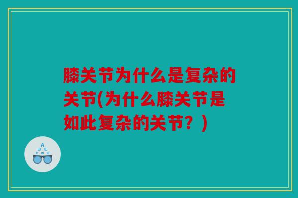 膝关节为什么是复杂的关节(为什么膝关节是如此复杂的关节？)