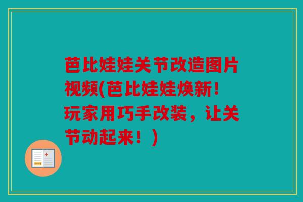 芭比娃娃关节改造图片视频(芭比娃娃焕新！玩家用巧手改装，让关节动起来！)