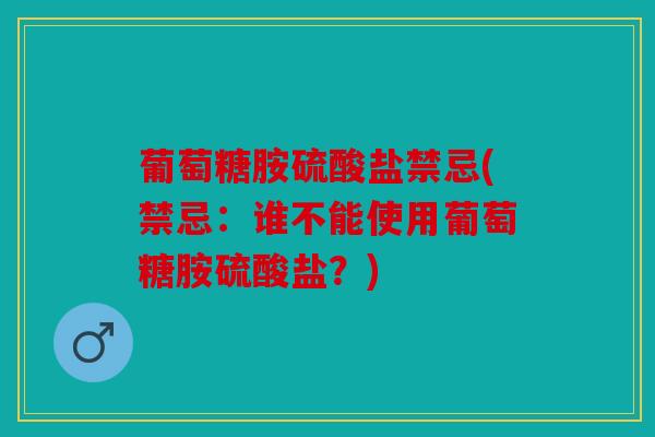 葡萄糖胺硫酸盐禁忌(禁忌:谁不能使用葡萄糖胺硫酸盐?) 葡萄糖胺硫酸盐禁忌(禁忌:谁不能使用葡萄糖胺硫酸盐?)