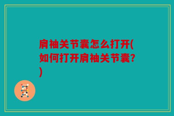 肩袖关节囊怎么打开(如何打开肩袖关节囊?) 肩袖关节囊怎么打开(如何打开肩袖关节囊?)
