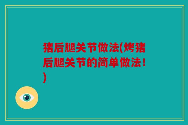猪后腿关节做法(烤猪后腿关节的简单做法！)
