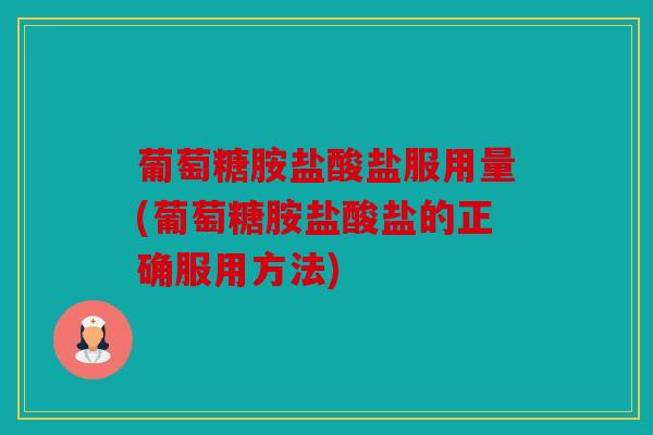 葡萄糖胺盐酸盐服用量(葡萄糖胺盐酸盐的正确服用方法) 葡萄糖胺盐酸盐服用量(葡萄糖胺盐酸盐的正确服用方法)