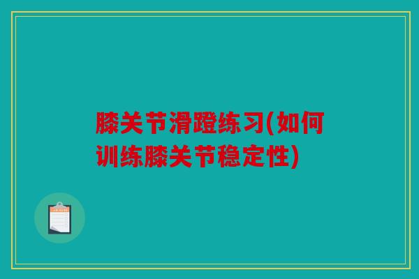 膝关节滑蹬练习(如何训练膝关节稳定性) 膝关节滑蹬练习(如何训练膝关节稳定性)
