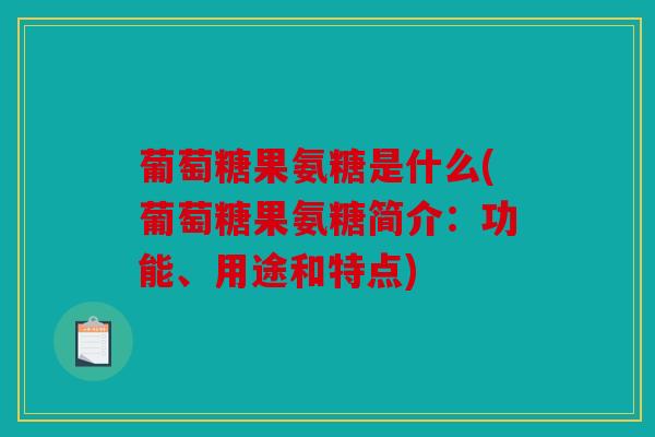 葡萄糖果氨糖是什么(葡萄糖果氨糖简介：功能、用途和特点)