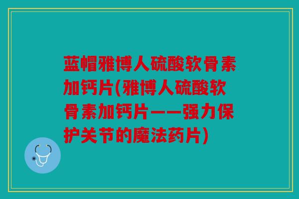 蓝帽雅博人硫酸软骨素加钙片(雅博人硫酸软骨素加钙片——强力保护关节的魔法药片) 蓝帽雅博人硫酸软骨素加钙片(雅博人硫酸软骨素加钙片——强力保护关节的魔法药片)