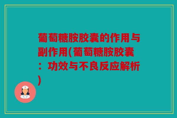 葡萄糖胺胶囊的作用与副作用(葡萄糖胺胶囊:功效与不良反应解析) 葡萄糖胺胶囊的作用与副作用(葡萄糖胺胶囊:功效与不良反应解析)