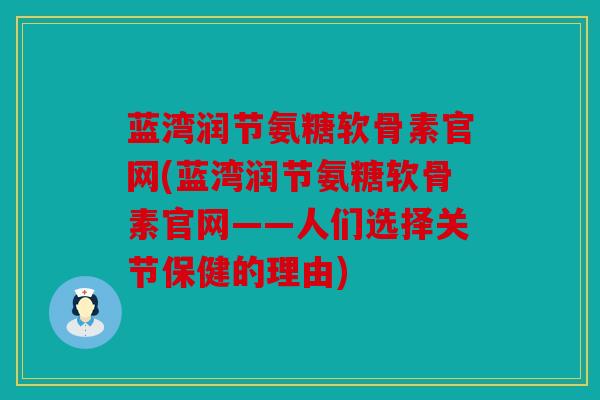 蓝湾润节氨糖软骨素官网(蓝湾润节氨糖软骨素官网——人们选择关节保健的理由)