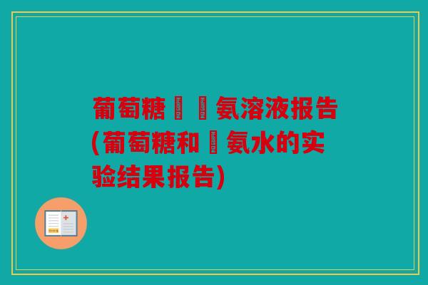 葡萄糖與銀氨溶液报告(葡萄糖和銀氨水的实验结果报告)