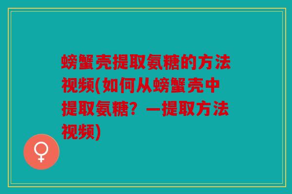 螃蟹壳提取氨糖的方法视频(如何从螃蟹壳中提取氨糖?—提取方法视频) 螃蟹壳提取氨糖的方法视频(如何从螃蟹壳中提取氨糖?—提取方法视频)