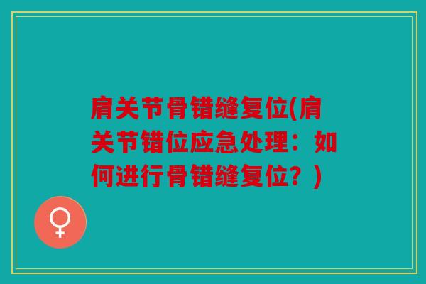 肩关节骨错缝复位(肩关节错位应急处理:如何进行骨错缝复位?) 肩关节骨错缝复位(肩关节错位应急处理:如何进行骨错缝复位?)