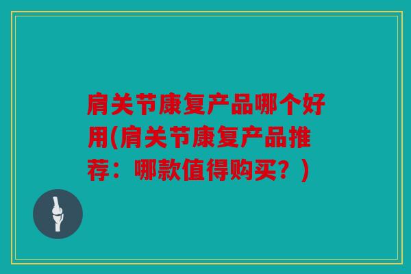 肩关节康复产品哪个好用(肩关节康复产品推荐:哪款值得购买?) 肩关节康复产品哪个好用(肩关节康复产品推荐:哪款值得购买?)