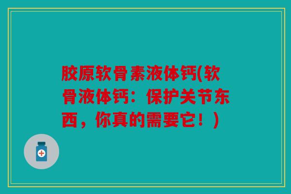 胶原软骨素液体钙(软骨液体钙：保护关节东西，你真的需要它！)