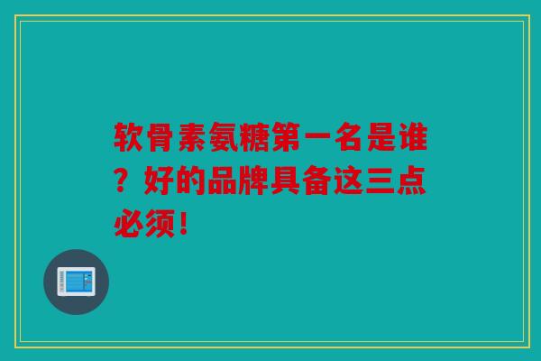 软骨素氨糖第一名是谁?好的品牌具备这三点必须! 软骨素氨糖第一名是谁?好的品牌具备这三点必须!