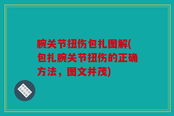 腕关节扭伤包扎图解(包扎腕关节扭伤的正确方法,图文并茂) 腕关节扭伤包扎图解(包扎腕关节扭伤的正确方法,图文并茂)