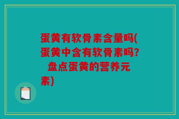 蛋黄有软骨素含量吗(蛋黄中含有软骨素吗? 盘点蛋黄的营养元素) 蛋黄有软骨素含量吗(蛋黄中含有软骨素吗? 盘点蛋黄的营养元素)