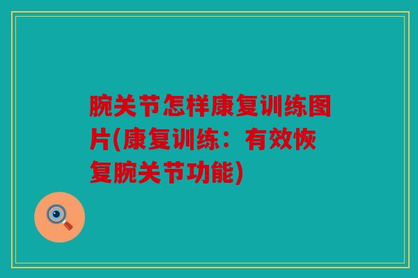 腕关节怎样康复训练图片(康复训练：有效恢复腕关节功能)