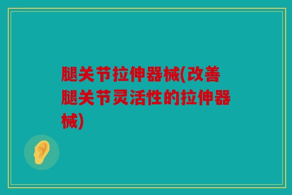 腿关节拉伸器械(改善腿关节灵活性的拉伸器械) 腿关节拉伸器械(改善腿关节灵活性的拉伸器械)