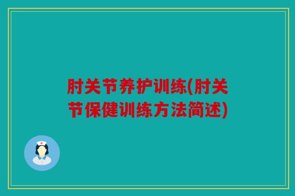 肘关节养护训练(肘关节保健训练方法简述)