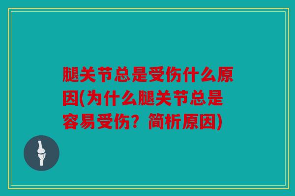 腿关节总是受伤什么原因(为什么腿关节总是容易受伤？简析原因)