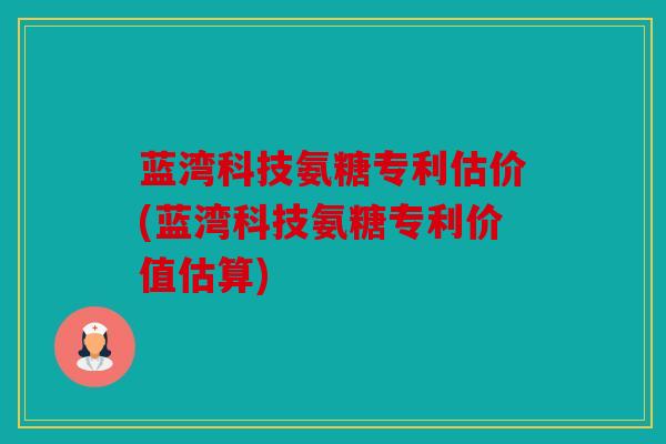 蓝湾科技氨糖专利估价(蓝湾科技氨糖专利价值估算)