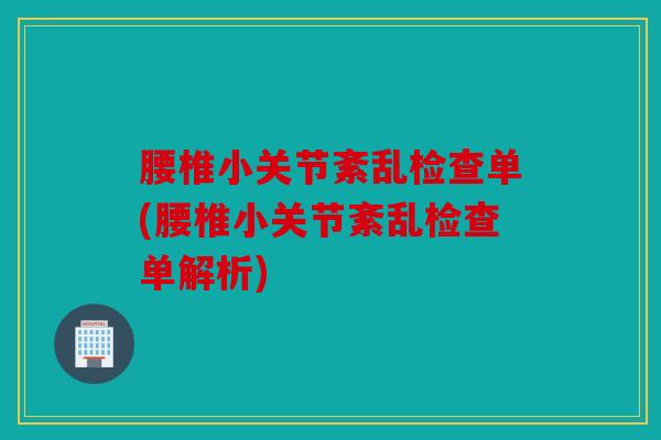 腰椎小关节紊乱检查单(腰椎小关节紊乱检查单解析) 腰椎小关节紊乱检查单(腰椎小关节紊乱检查单解析)