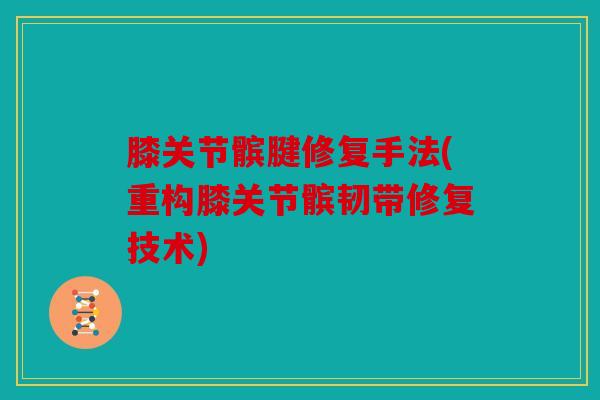 膝关节髌腱修复手法(重构膝关节髌韧带修复技术) 膝关节髌腱修复手法(重构膝关节髌韧带修复技术)