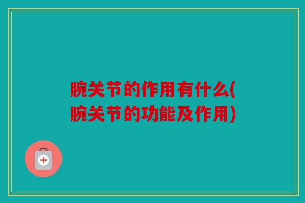 腕关节的作用有什么(腕关节的功能及作用)