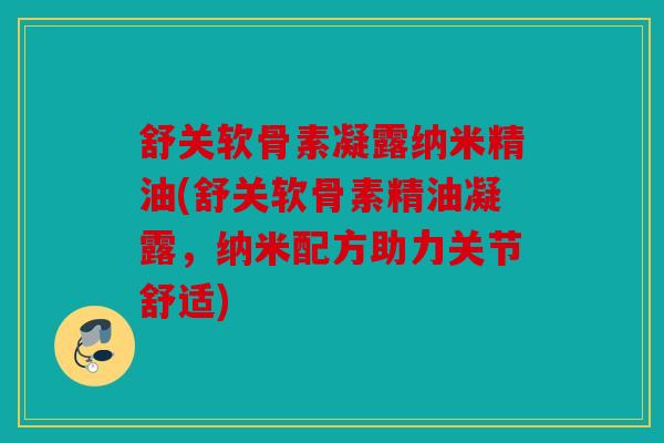 舒关软骨素凝露纳米精油(舒关软骨素精油凝露,纳米配方助力关节舒适) 舒关软骨素凝露纳米精油(舒关软骨素精油凝露,纳米配方助力关节舒适)
