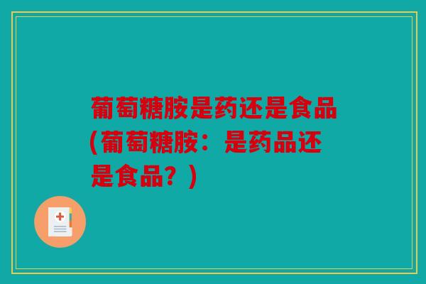 葡萄糖胺是药还是食品(葡萄糖胺：是药品还是食品？)