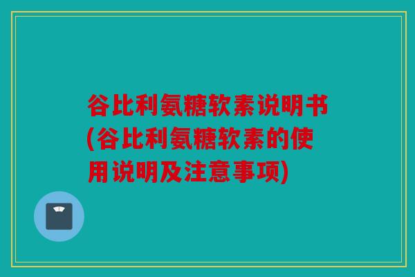 谷比利氨糖软素说明书(谷比利氨糖软素的使用说明及注意事项)