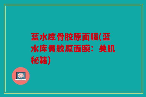 蓝水库骨胶原面膜(蓝水库骨胶原面膜：美肌秘籍)