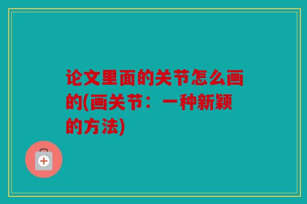 论文里面的关节怎么画的(画关节:一种新颖的方法) 论文里面的关节怎么画的(画关节:一种新颖的方法)