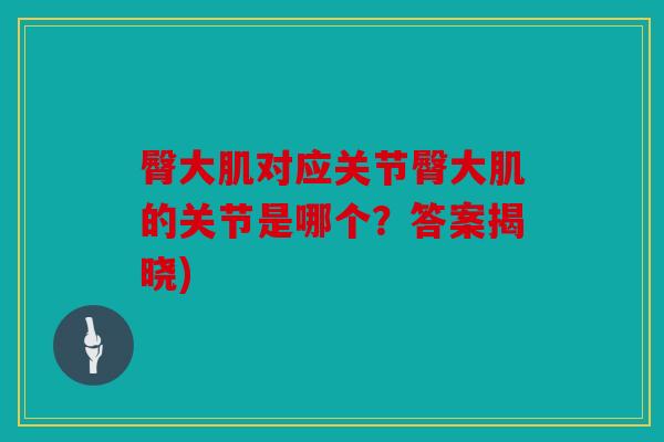 臀大肌对应关节臀大肌的关节是哪个？答案揭晓)