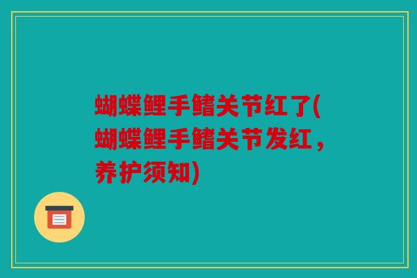 蝴蝶鲤手鳍关节红了(蝴蝶鲤手鳍关节发红,养护须知) 蝴蝶鲤手鳍关节红了(蝴蝶鲤手鳍关节发红,养护须知)