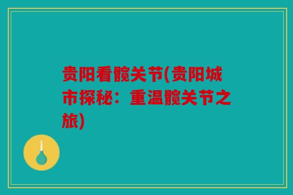 贵阳看髋关节(贵阳城市探秘:重温髋关节之旅) 贵阳看髋关节(贵阳城市探秘:重温髋关节之旅)