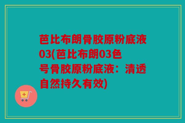 芭比布朗骨胶原粉底液03(芭比布朗03色号骨胶原粉底液：清透自然持久有效)