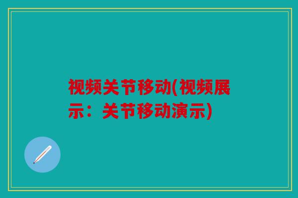视频关节移动(视频展示:关节移动演示) 视频关节移动(视频展示:关节移动演示)