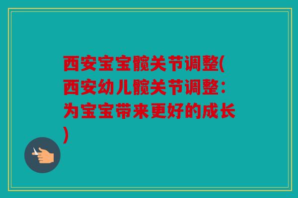 西安宝宝髋关节调整(西安幼儿髋关节调整:为宝宝带来更好的成长) 西安宝宝髋关节调整(西安幼儿髋关节调整:为宝宝带来更好的成长)