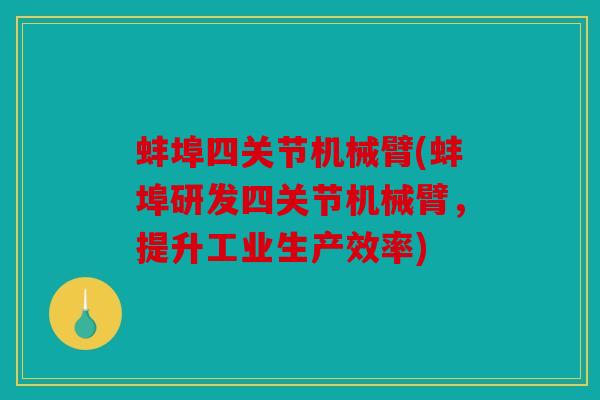蚌埠四关节机械臂(蚌埠研发四关节机械臂,提升工业生产效率) 蚌埠四关节机械臂(蚌埠研发四关节机械臂,提升工业生产效率)